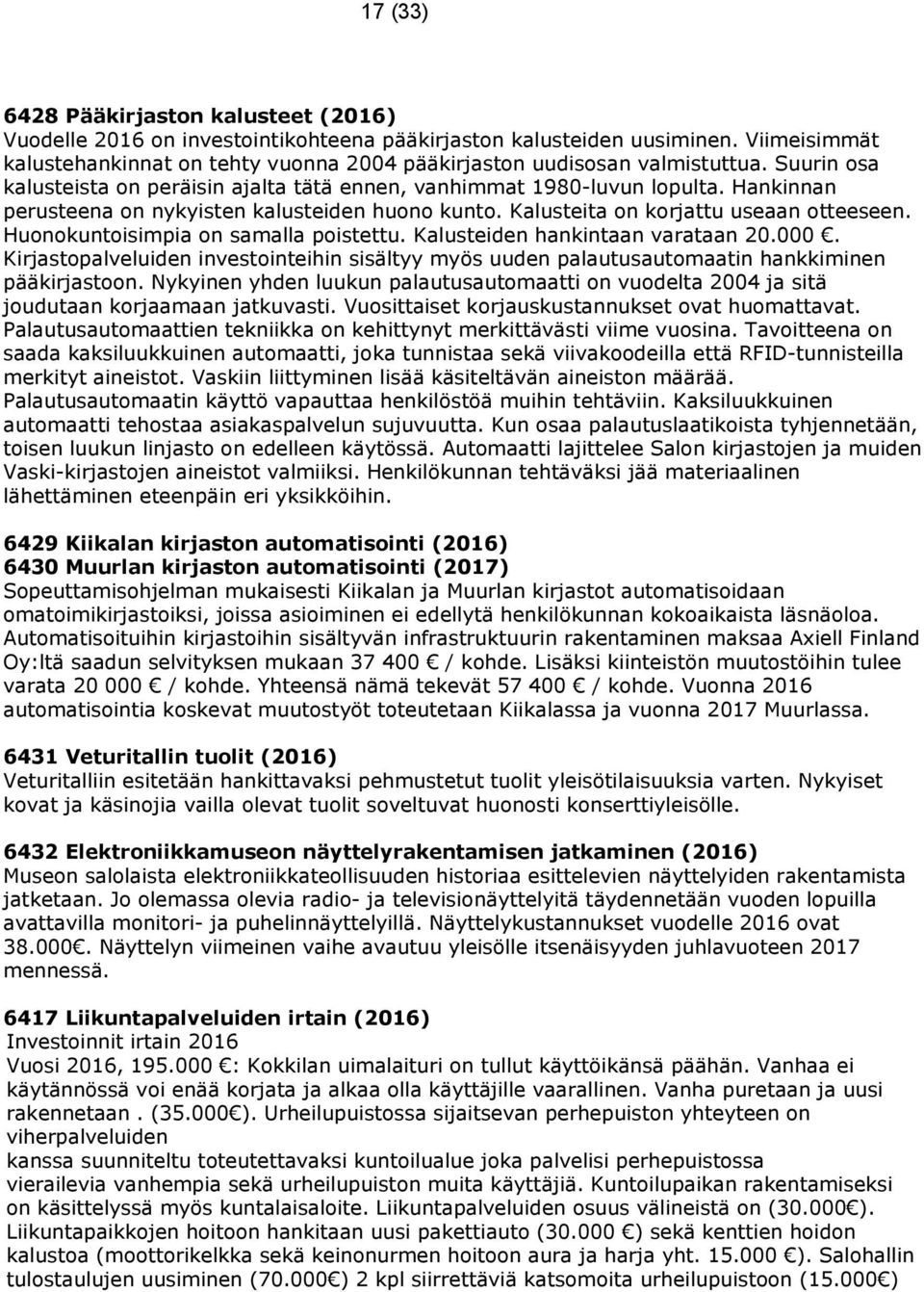 Hankinnan perusteena on nykyisten kalusteiden huono kunto. Kalusteita on korjattu useaan otteeseen. Huonokuntoisimpia on samalla poistettu. Kalusteiden hankintaan varataan 20.000.