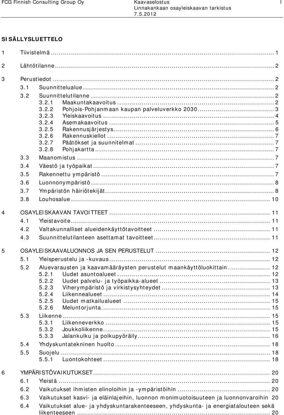 .. 7 3.2.8 Pohjakartta... 7 3.3 Maanomistus... 7 3.4 Väestö ja työpaikat... 7 3.5 Rakennettu ympäristö... 7 3.6 Luonnonympäristö... 8 3.7 Ympäristön häiriötekijät... 8 3.8 Louhosalue.