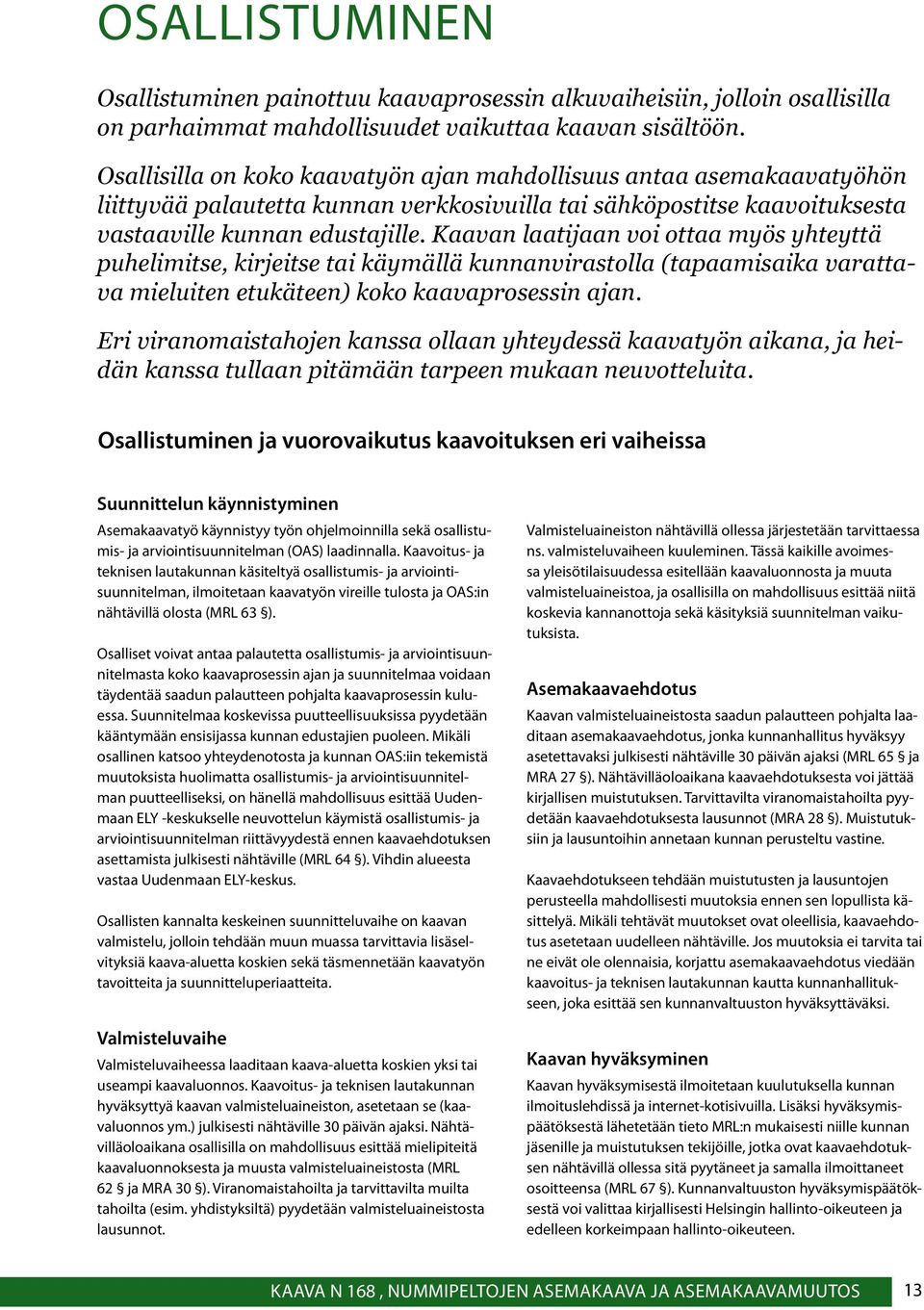 Kaavan laatijaan voi ottaa myös yhteyttä puhelimitse, kirjeitse tai käymällä kunnanvirastolla (tapaamisaika varattava mieluiten etukäteen) koko kaavaprosessin ajan.