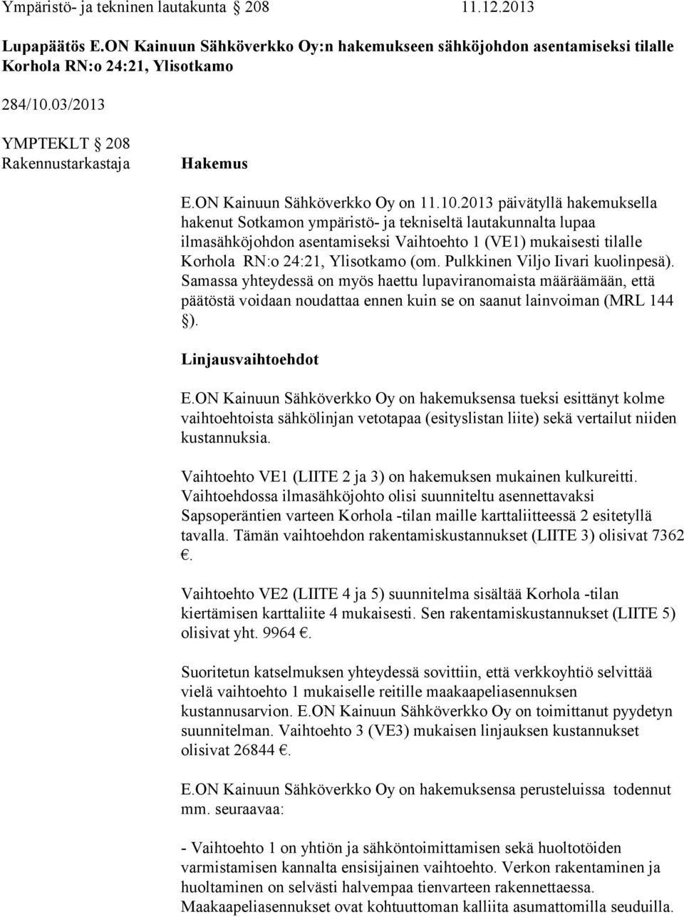 2013 päivätyllä hakemuksella hakenut Sotkamon ympäristö- ja tekniseltä lautakunnalta lupaa ilmasähköjohdon asentamiseksi Vaihtoehto 1 (VE1) mukaisesti tilalle Korhola RN:o 24:21, Ylisotkamo (om.