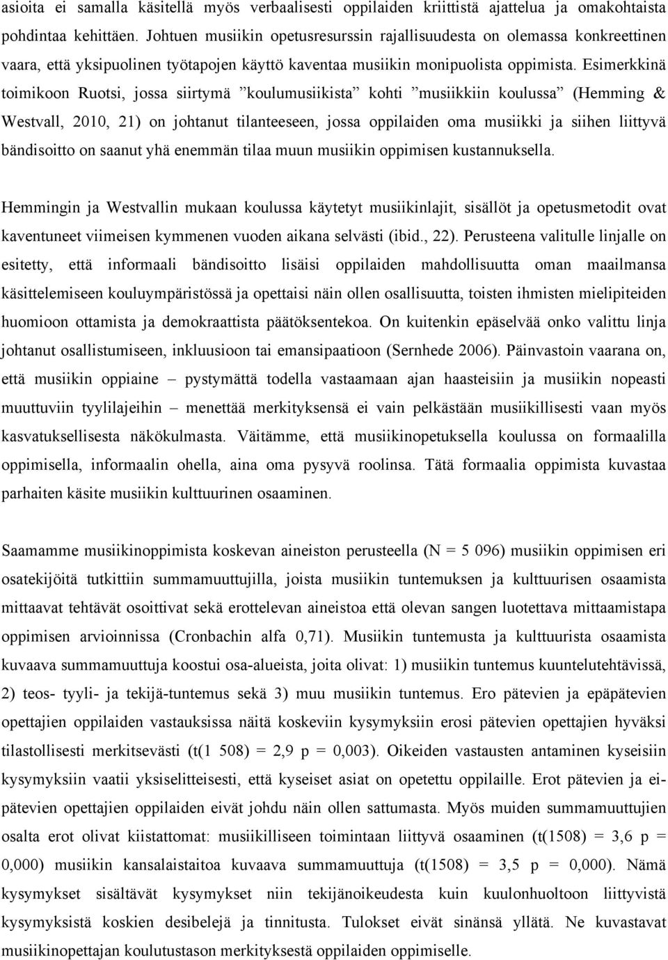 Esimerkkinä toimikoon Ruotsi, jossa siirtymä koulumusiikista kohti musiikkiin koulussa (Hemming & Westvall, 2010, 21) on johtanut tilanteeseen, jossa oppilaiden oma musiikki ja siihen liittyvä