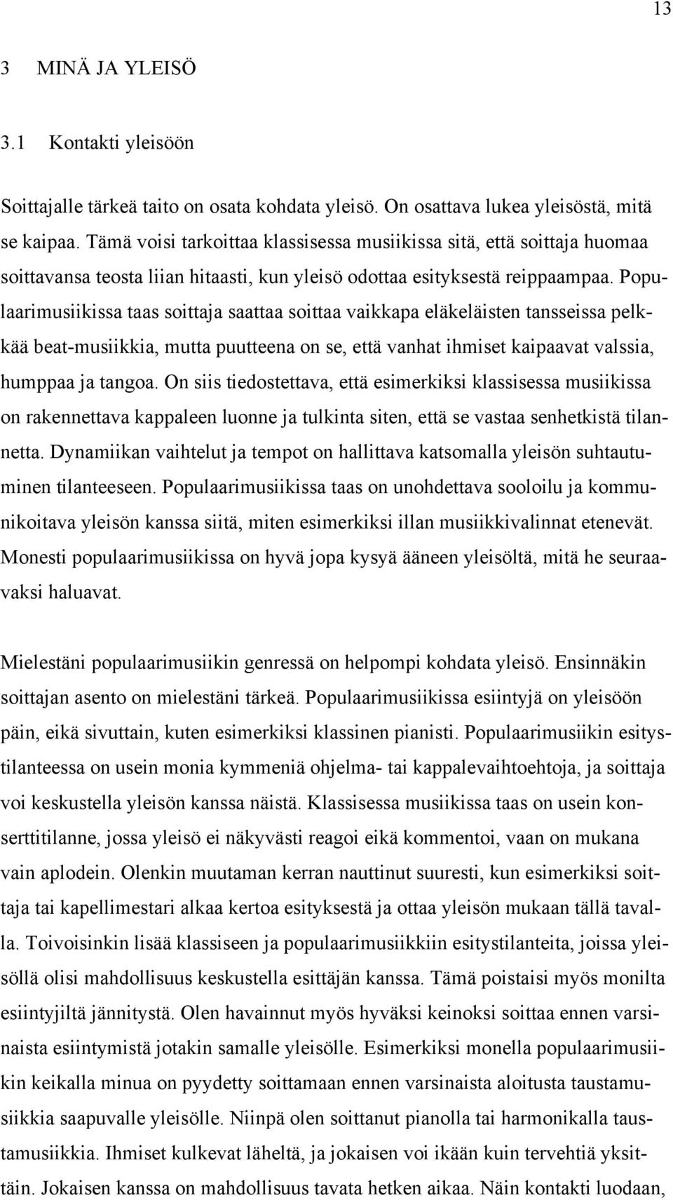 Populaarimusiikissa taas soittaja saattaa soittaa vaikkapa eläkeläisten tansseissa pelkkää beat-musiikkia, mutta puutteena on se, että vanhat ihmiset kaipaavat valssia, humppaa ja tangoa.