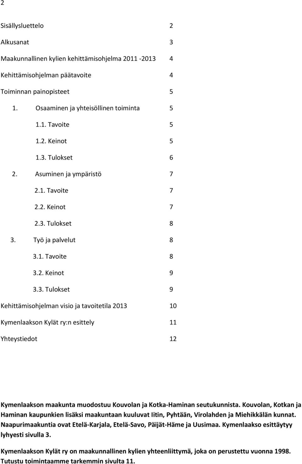 Kouvolan, Kotkan ja Haminan kaupunkien lisäksi maakuntaan kuuluvat Iitin, Pyhtään, Virolahden ja Miehikkälän kunnat. Naapurimaakuntia ovat Etelä-Karjala, Etelä-Savo, Päijät-Häme ja Uusimaa.