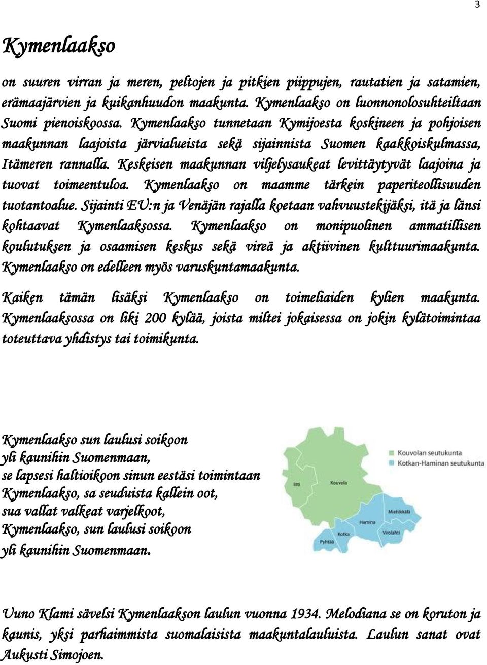 Keskeisen maakunnan viljelysaukeat levittäytyvät laajoina ja tuovat toimeentuloa. Kymenlaakso on maamme tärkein paperiteollisuuden tuotantoalue.