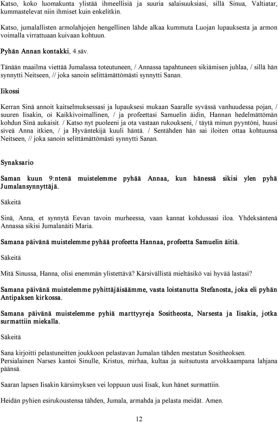 Tänään maailma viettää Jumalassa toteutuneen, / Annassa tapahtuneen sikiämisen juhlaa, / sillä hän synnytti Neitseen, // joka sanoin selittämättömästi synnytti Sanan.