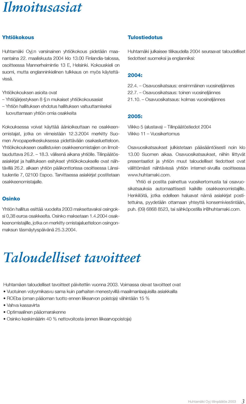 Yhtiökokouksen asioita ovat Yhtiöjärjestyksen 8 :n mukaiset yhtiökokousasiat Yhtiön hallituksen ehdotus hallituksen valtuuttamiseksi luovuttamaan yhtiön omia osakkeita Kokouksessa voivat käyttää