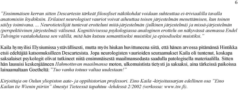 ... Neurotieteilijät tuntevat erotteluni mitä-järjestelmän (julkinen järjestelmä) ja missä-järjestelmän (perspektiivinen järjestelmä) välisenä.