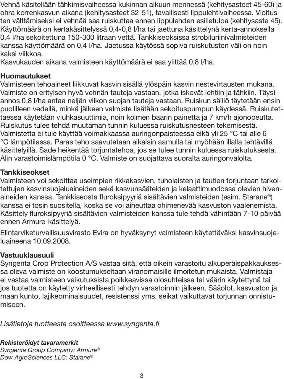 Käyttömäärä on kertakäsittelyssä 0,4-0,8 l/ha tai jaettuna käsittelynä kerta annoksella 0,4 l/ha sekoitettuna 150-300 litraan vettä.