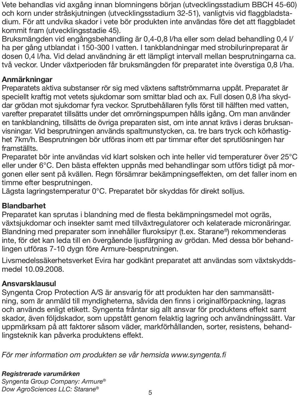 Bruksmängden vid engångsbehandling är 0,4-0,8 l/ha eller som delad behandling 0,4 l/ ha per gång utblandat i 150-300 l vatten. I tankblandningar med strobilurinpreparat är dosen 0,4 l/ha.