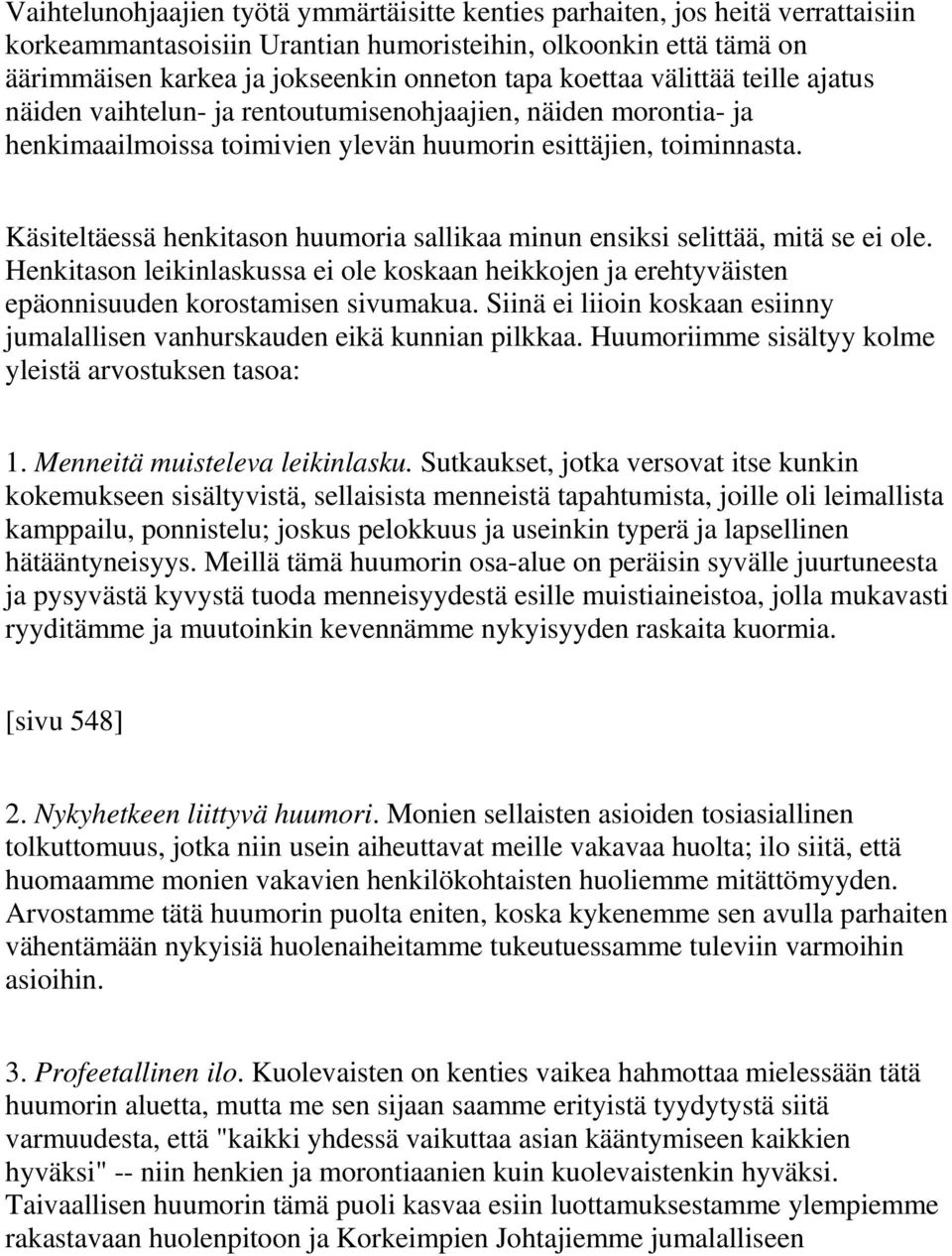 Käsiteltäessä henkitason huumoria sallikaa minun ensiksi selittää, mitä se ei ole. Henkitason leikinlaskussa ei ole koskaan heikkojen ja erehtyväisten epäonnisuuden korostamisen sivumakua.