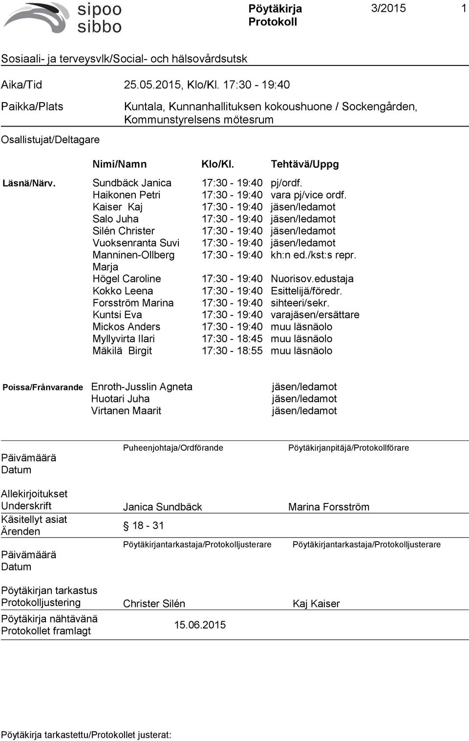 Kaiser Kaj 17:30-19:40 jäsen/ledamot Salo Juha 17:30-19:40 jäsen/ledamot Silén Christer 17:30-19:40 jäsen/ledamot Vuoksenranta Suvi 17:30-19:40 jäsen/ledamot Manninen-Ollberg 17:30-19:40 kh:n ed.