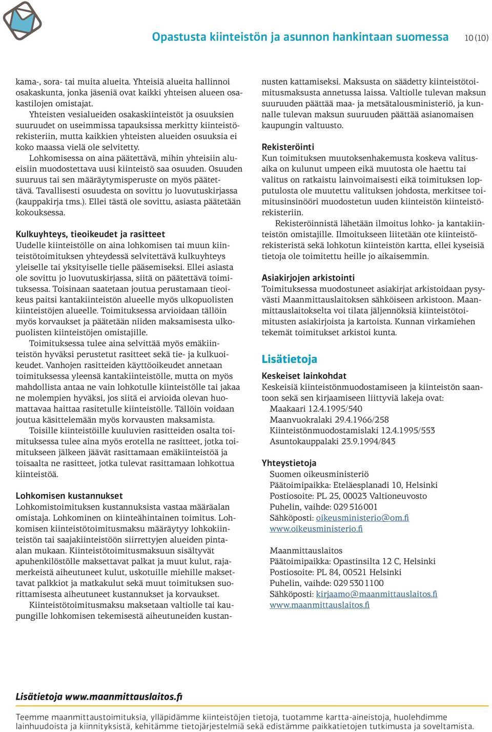 selvitetty. Lohkomisessa on aina päätettävä, mihin yhteisiin alueisiin muodostettava uusi kiinteistö saa osuuden. Osuuden suuruus tai sen määräytymisperuste on myös päätettävä.