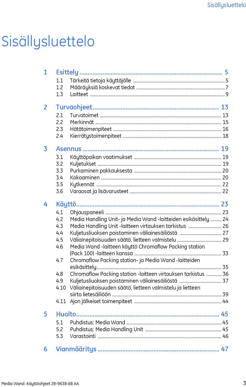 .. 22 3.6 Varaosat ja lisävarusteet... 22 4 Käyttö... 23 4.1 Ohjauspaneeli... 23 4.2 Media Handling Unit- ja Media Wand -laitteiden esikäsittely... 24 4.