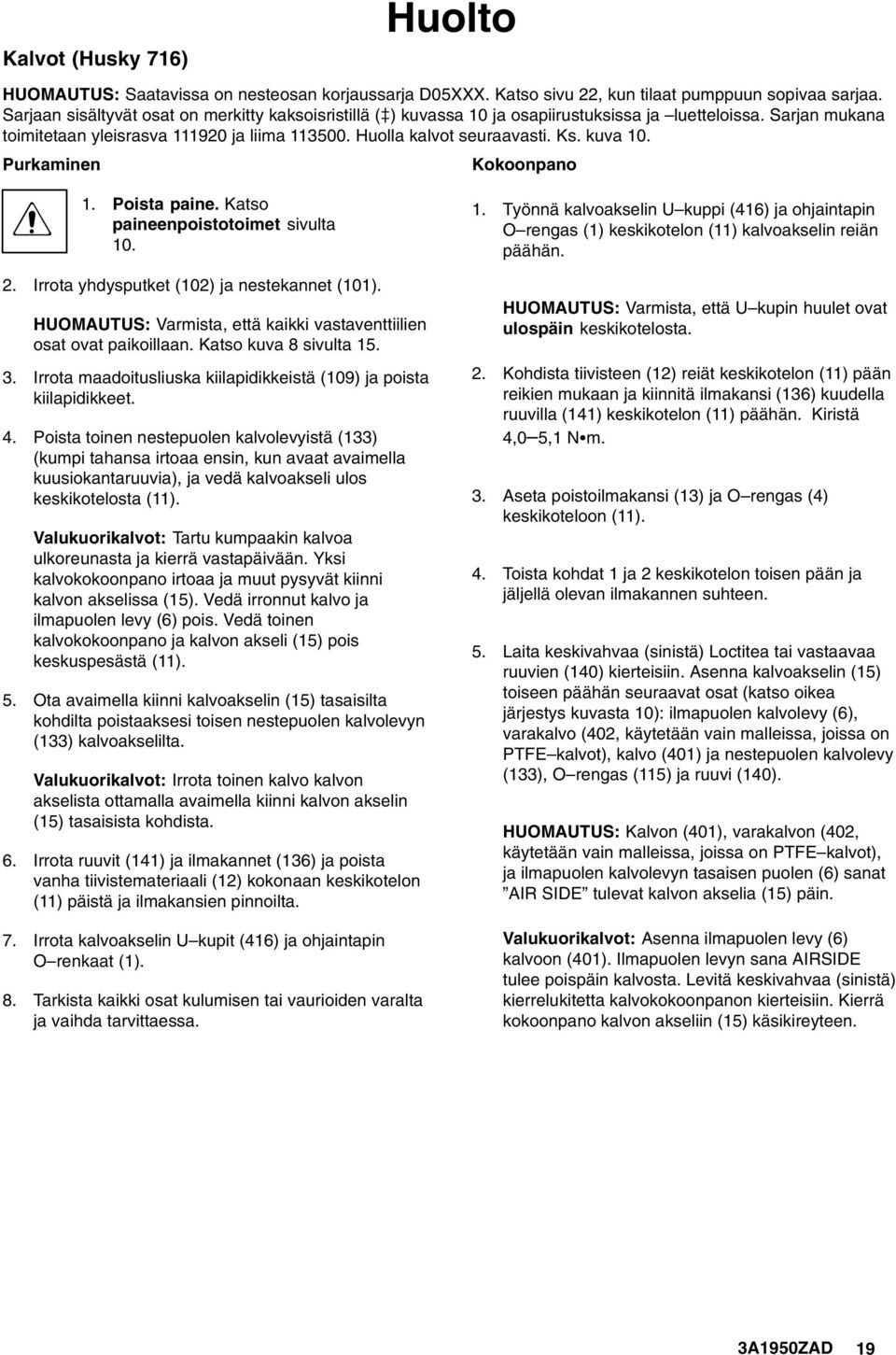 Purkaminen Kokoonpano. Poista paine. Katso paineenpoistotoimet sivulta 0.. Irrota yhdysputket (0) ja nestekannet (0). HUOMAUTUS: Varmista, että kaikki vastaventtiilien osat ovat paikoillaan.