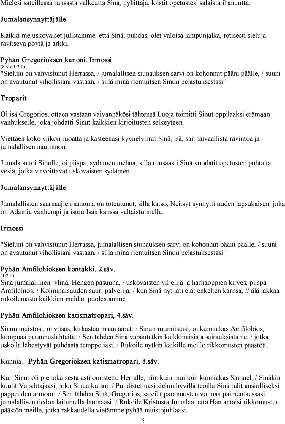 "Sieluni on vahvistunut Herrassa, / jumalallisen siunauksen sarvi on kohonnut pääni päälle, / suuni on avautunut vihollisiani vastaan, / sillä minä riemuitsen Sinun pelastuksestasi.