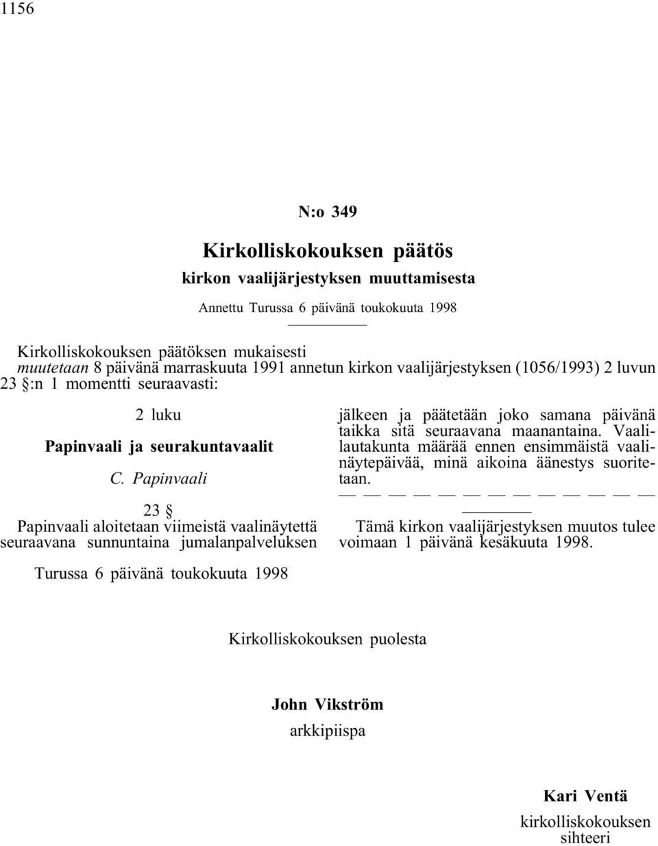 Papinvaali 23 Papinvaali aloitetaan viimeistä vaalinäytettä seuraavana sunnuntaina jumalanpalveluksen jälkeen ja päätetään joko samana päivänä taikka sitä seuraavana maanantaina.