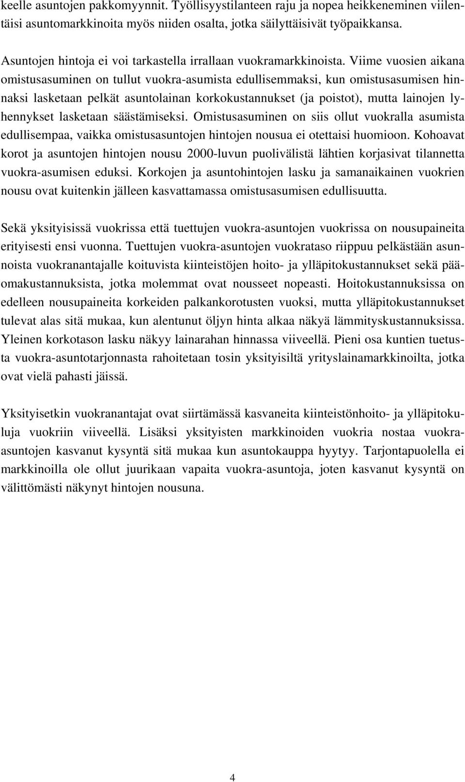 Viime vuosien aikana omistusasuminen on tullut vuokra-asumista edullisemmaksi, kun omistusasumisen hinnaksi lasketaan pelkät asuntolainan korkokustannukset (ja poistot), mutta lainojen lyhennykset