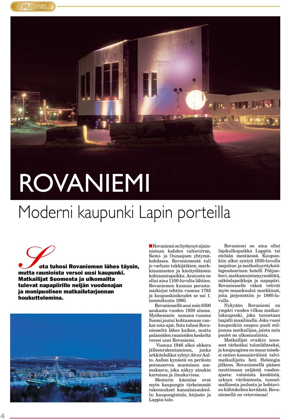 Rovaniemi on hyötynyt sijainnistaan kahden valtavirran, Kemi- ja Ounasjoen yhtymäkohdassa. Rovaniemestä tuli jo varhain tukkijätkien, markkinamiesten ja käsityöläisten kohtaamispaikka.
