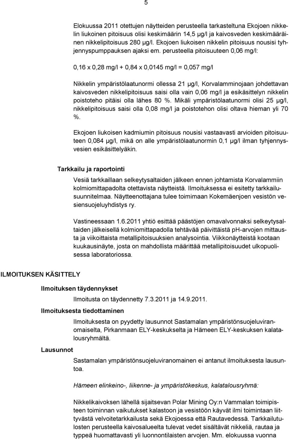 perusteella pitoisuuteen 0,06 mg/l: 0,16 x 0,28 mg/l + 0,84 x 0,0145 mg/l = 0,057 mg/l Nikkelin ympäristölaatunormi ollessa 21 µg/l, Korvalamminojaan johdettavan kaivosveden nikkelipitoisuus saisi