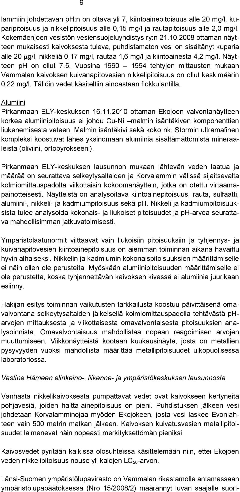 2008 ottaman näytteen mukaisesti kaivoksesta tuleva, puhdistamaton vesi on sisältänyt kuparia alle 20 g/l, nikkeliä 0,17 mg/l, rautaa 1,6 mg/l ja kiintoainesta 4,2 mg/l. Näytteen ph on ollut 7.5.