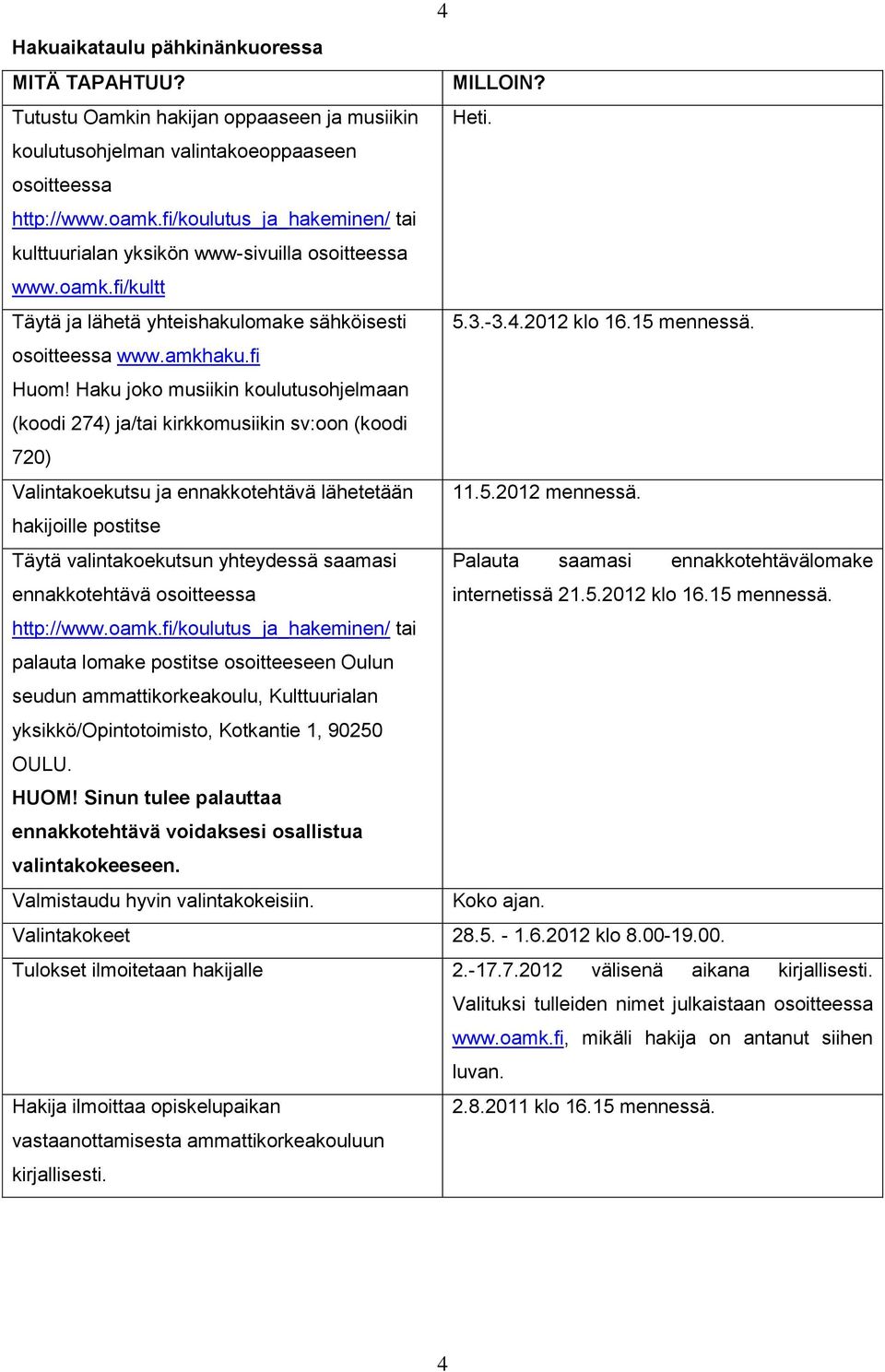 fi Huom! Haku joko musiikin koulutusohjelmaan (koodi 274) ja/tai kirkkomusiikin sv:oon (koodi 720) Valintakoekutsu ja ennakkotehtävä lähetetään 11.5.2012 mennessä.