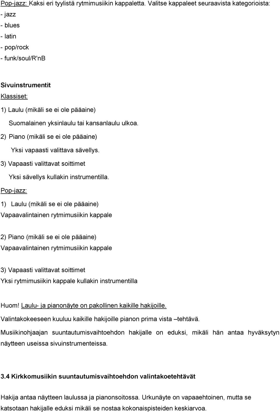 ulkoa. 2) Piano (mikäli se ei ole pääaine) Yksi vapaasti valittava sävellys. 3) Vapaasti valittavat soittimet Yksi sävellys kullakin instrumentilla.