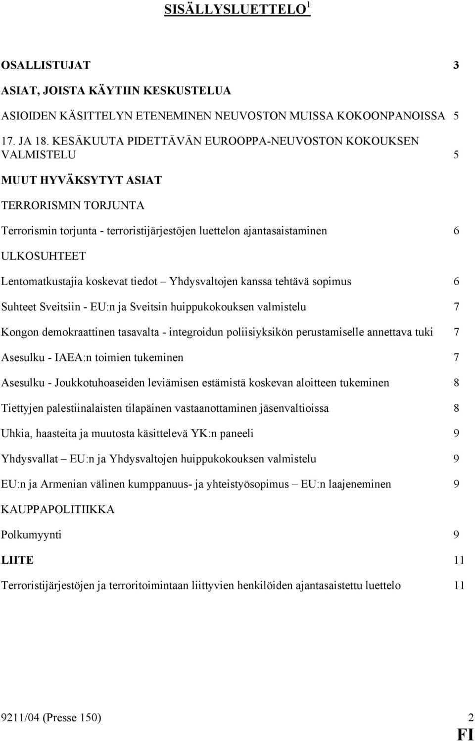 Lentomatkustajia koskevat tiedot Yhdysvaltojen kanssa tehtävä sopimus 6 Suhteet Sveitsiin - EU:n ja Sveitsin huippukokouksen valmistelu 7 Kongon demokraattinen tasavalta - integroidun poliisiyksikön