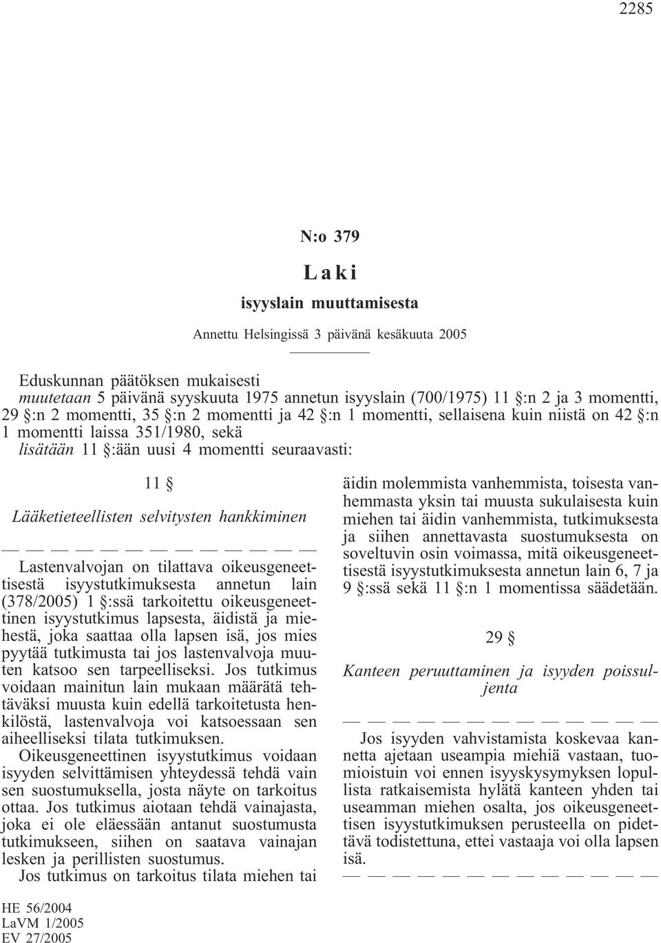 selvitysten hankkiminen Lastenvalvojan on tilattava oikeusgeneettisestä isyystutkimuksesta annetun lain (378/2005) 1 :ssä tarkoitettu oikeusgeneettinen isyystutkimus lapsesta, äidistä ja miehestä,