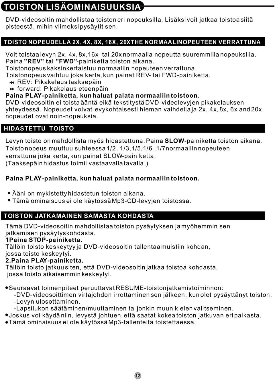 Paina "REV" tai "FWD"-painiketta toiston aikana. Toistonopeus kaksinkertaistuu normaaliin nopeuteen verrattuna. Toistonopeus vaihtuu joka kerta, kun painat REV- tai FWD-painiketta.