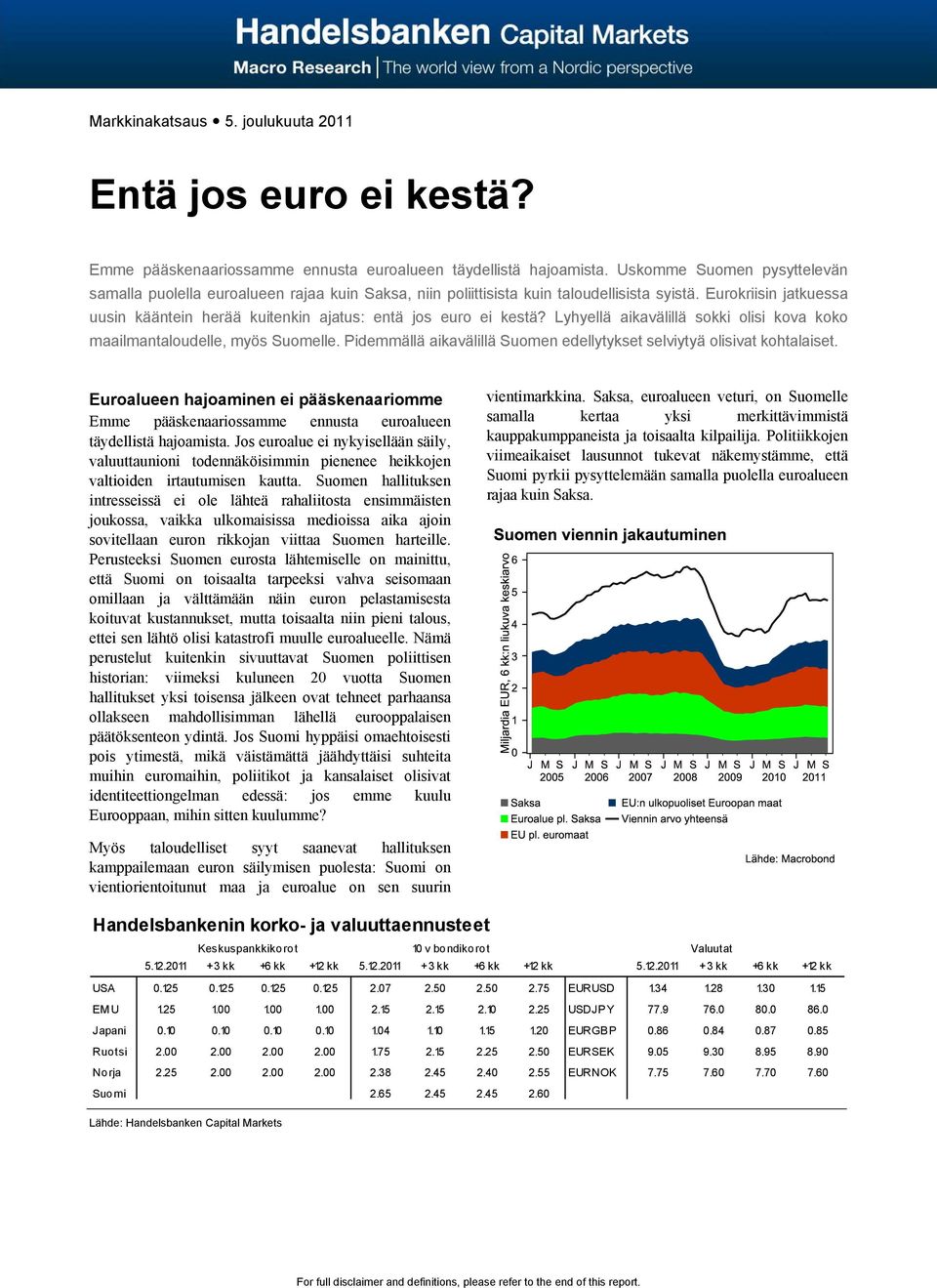 Eurokriisin jatkuessa uusin kääntein herää kuitenkin ajatus: entä jos euro ei kestä? Lyhyellä aikavälillä sokki olisi kova koko maailmantaloudelle, myös Suomelle.