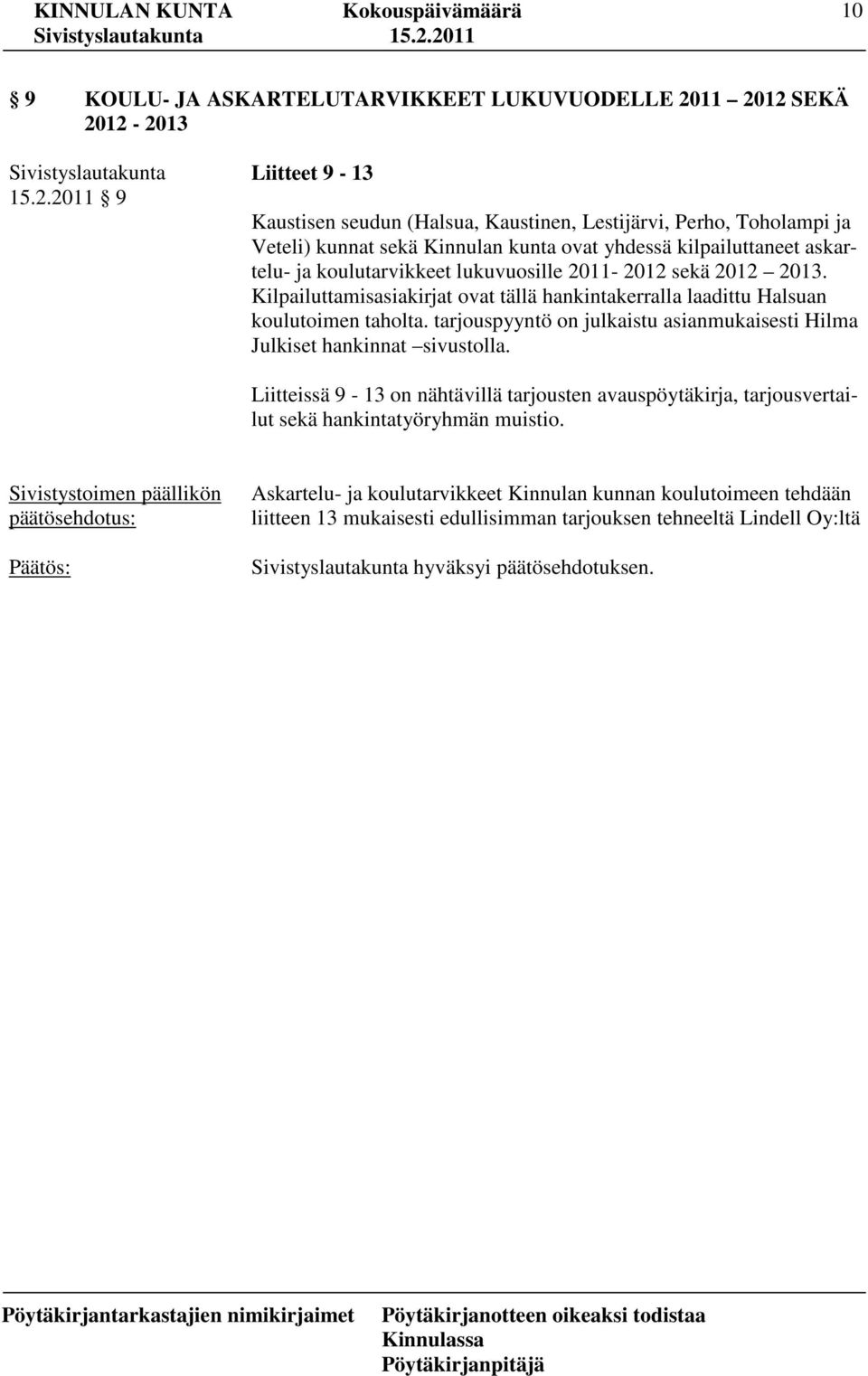 askartelu- ja koulutarvikkeet lukuvuosille 2011-2012 sekä 2012 2013. Kilpailuttamisasiakirjat ovat tällä hankintakerralla laadittu Halsuan koulutoimen taholta.