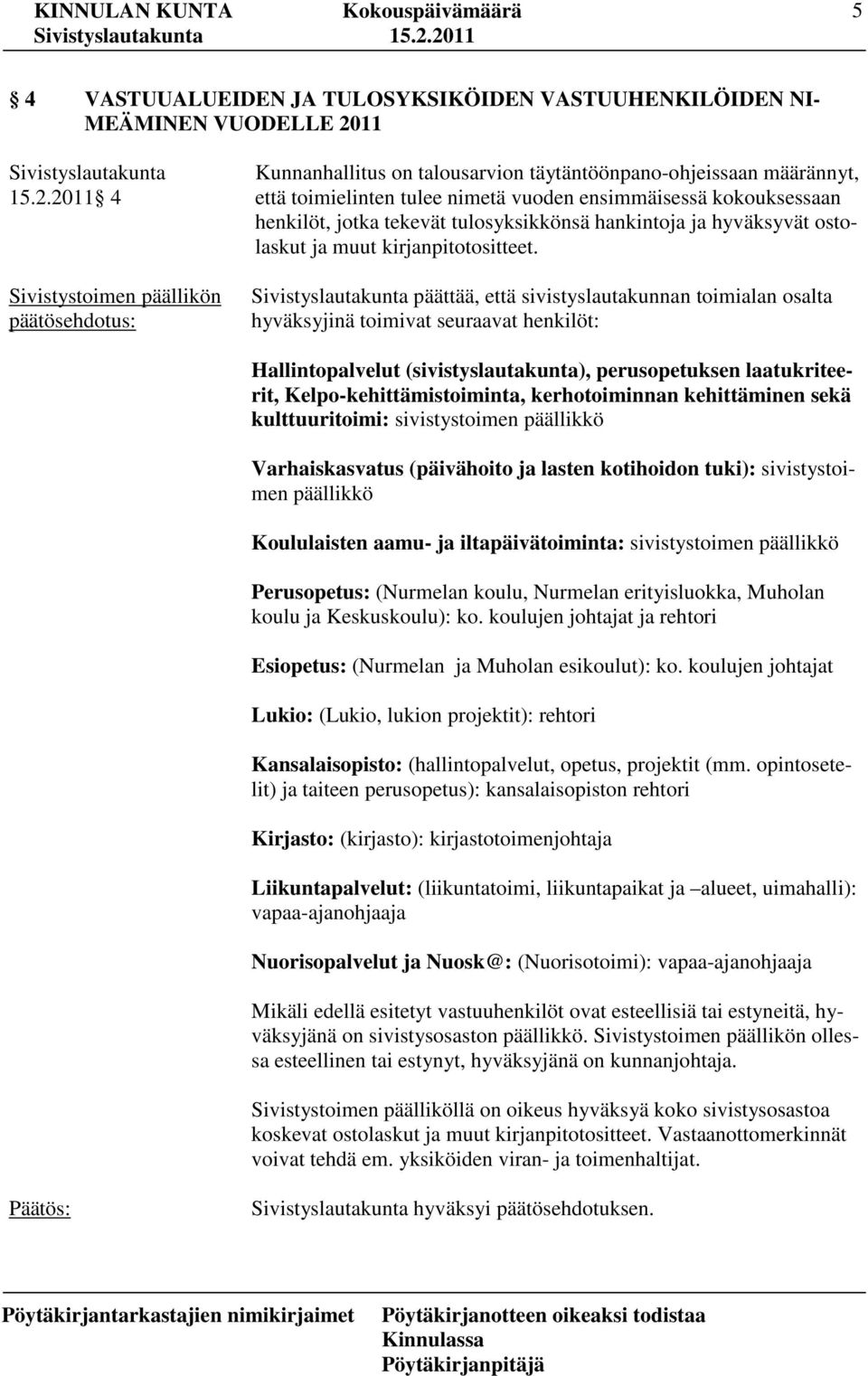 2011 4 Kunnanhallitus on talousarvion täytäntöönpano-ohjeissaan määrännyt, että toimielinten tulee nimetä vuoden ensimmäisessä kokouksessaan henkilöt, jotka tekevät tulosyksikkönsä hankintoja ja