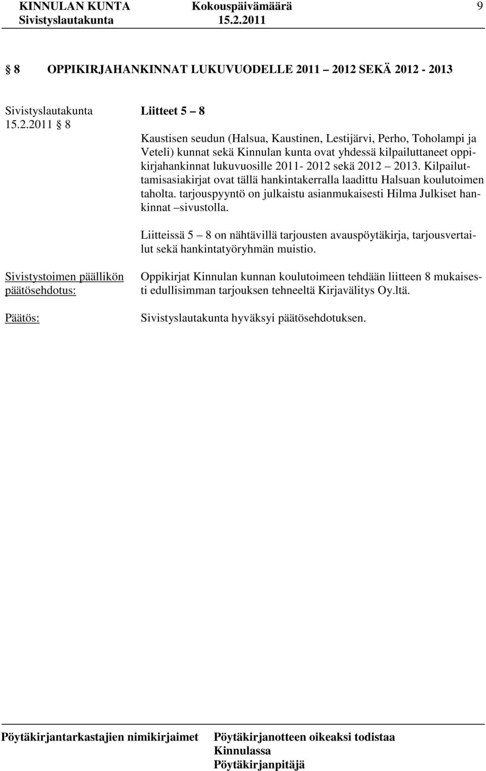 kilpailuttaneet oppikirjahankinnat lukuvuosille 2011-2012 sekä 2012 2013. Kilpailuttamisasiakirjat ovat tällä hankintakerralla laadittu Halsuan koulutoimen taholta.