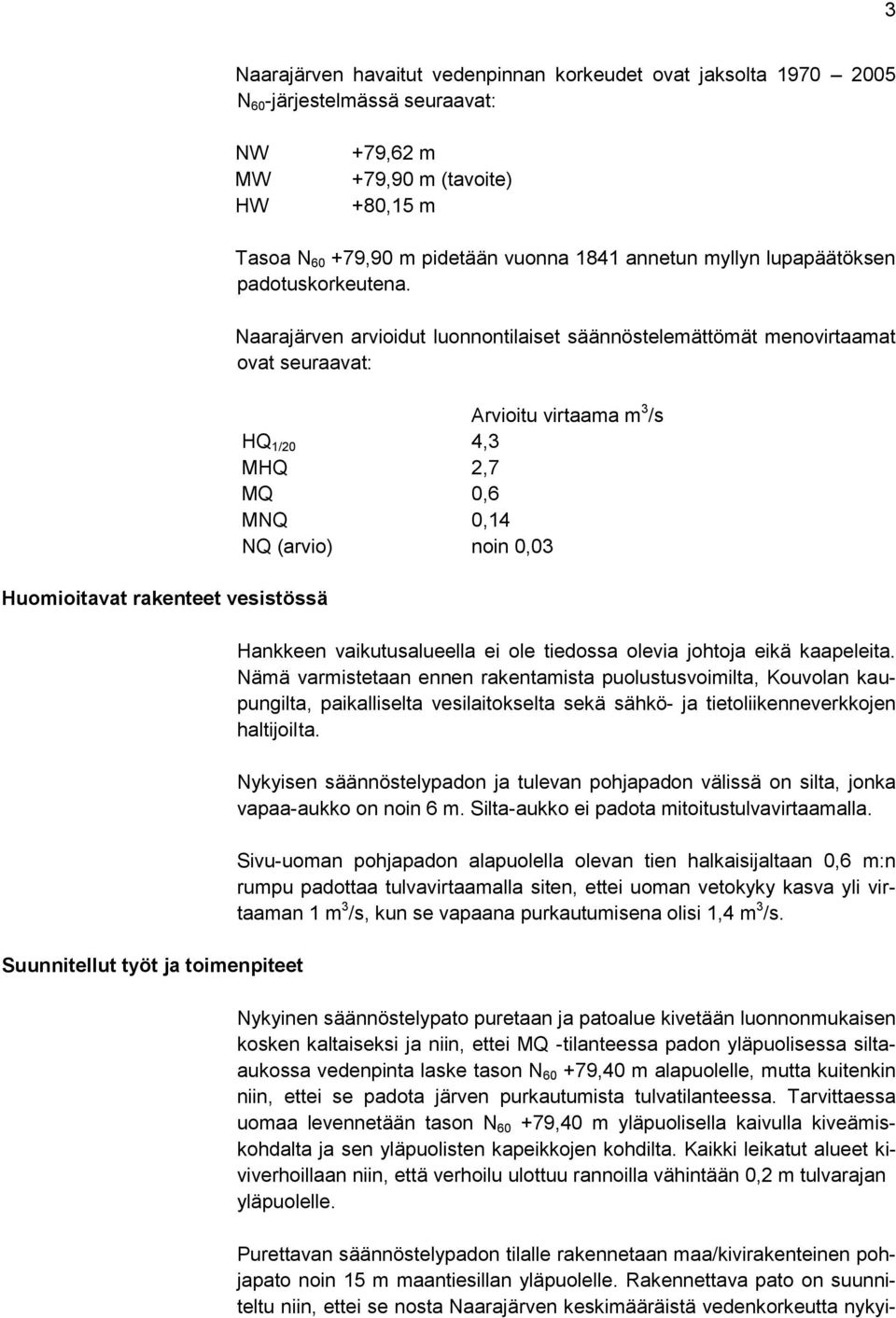 Naarajärven arvioidut luonnontilaiset säännöstelemättömät menovirtaamat ovat seuraavat: Arvioitu virtaama m 3 /s HQ 1/20 4,3 MHQ 2,7 MQ 0,6 MNQ 0,14 NQ (arvio) noin 0,03 Hankkeen vaikutusalueella ei