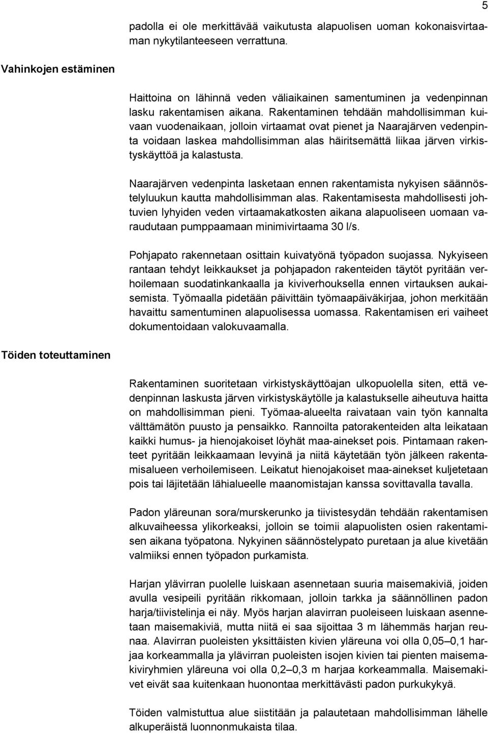 Rakentaminen tehdään mahdollisimman kuivaan vuodenaikaan, jolloin virtaamat ovat pienet ja Naarajärven vedenpinta voidaan laskea mahdollisimman alas häiritsemättä liikaa järven virkistyskäyttöä ja