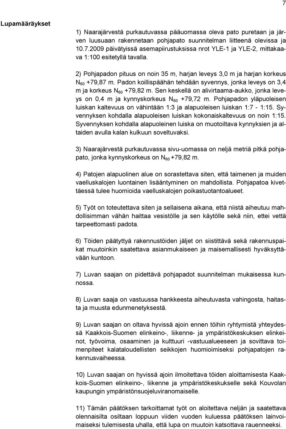 Sen keskellä on alivirtaama-aukko, jonka leveys on 0,4 m ja kynnyskorkeus N 60 +79,72 m. Pohjapadon yläpuoleisen luiskan kaltevuus on vähintään 1:3 ja alapuoleisen luiskan 1:7-1:15.