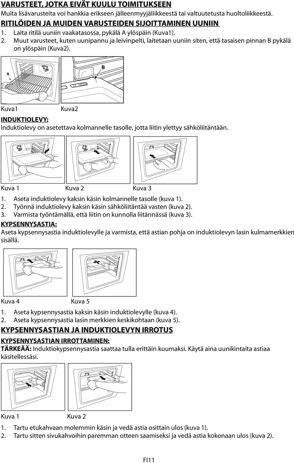 Kuva1 Kuva2 INDUKTIOLEVY: Induktiolevy on asetettava kolmannelle tasolle, jotta liitin ylettyy sähköliitäntään. Kuva 1 Kuva 2 Kuva 3 1. Aseta induktiolevy kaksin käsin kolmannelle tasolle (kuva 1). 2. Työnnä induktiolevy kaksin käsin sähköliitäntää vasten (kuva 2).