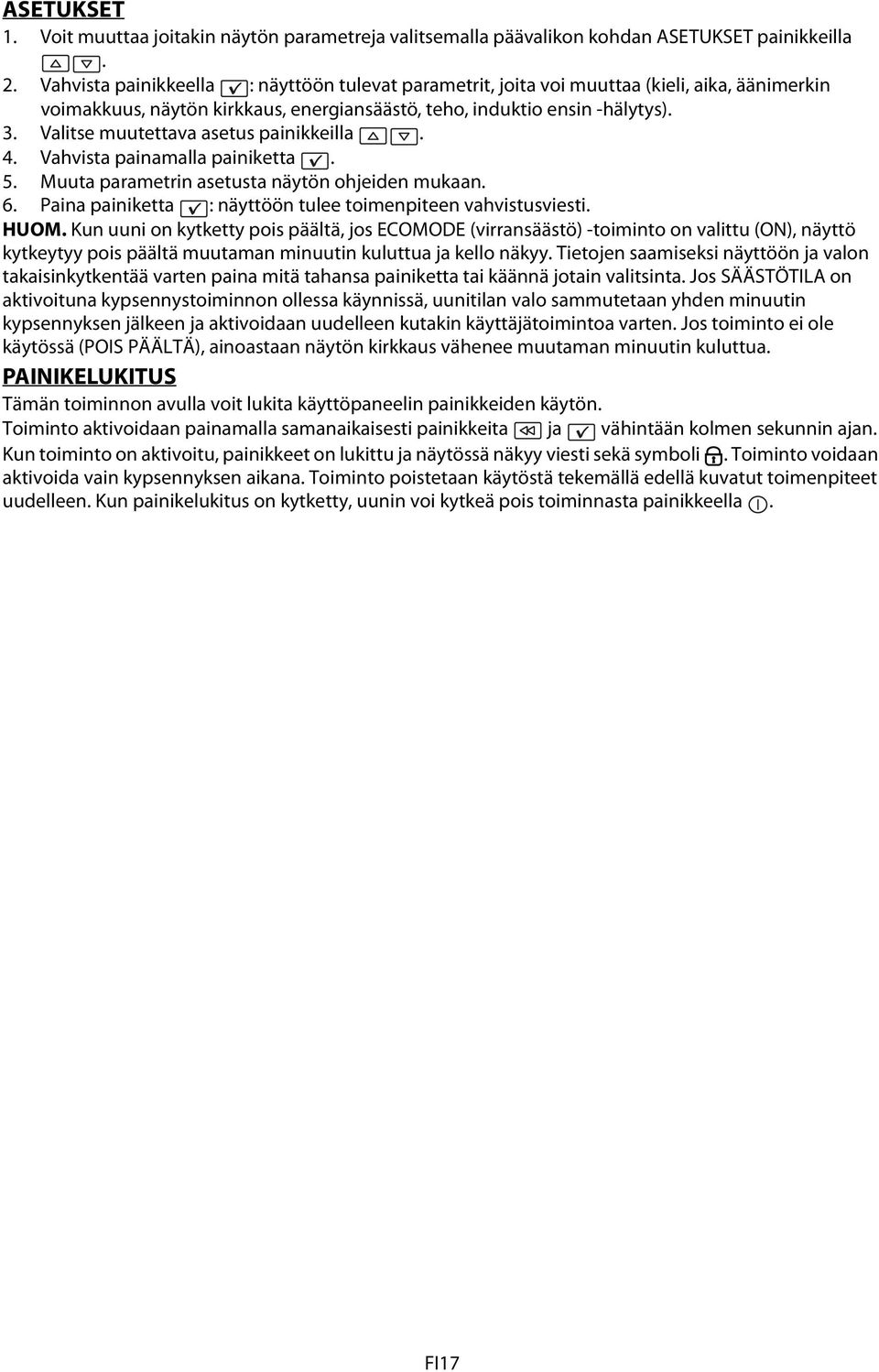 Valitse muutettava asetus painikkeilla. 4. Vahvista painamalla painiketta. 5. Muuta parametrin asetusta näytön ohjeiden mukaan. 6. Paina painiketta : näyttöön tulee toimenpiteen vahvistusviesti. HUOM.