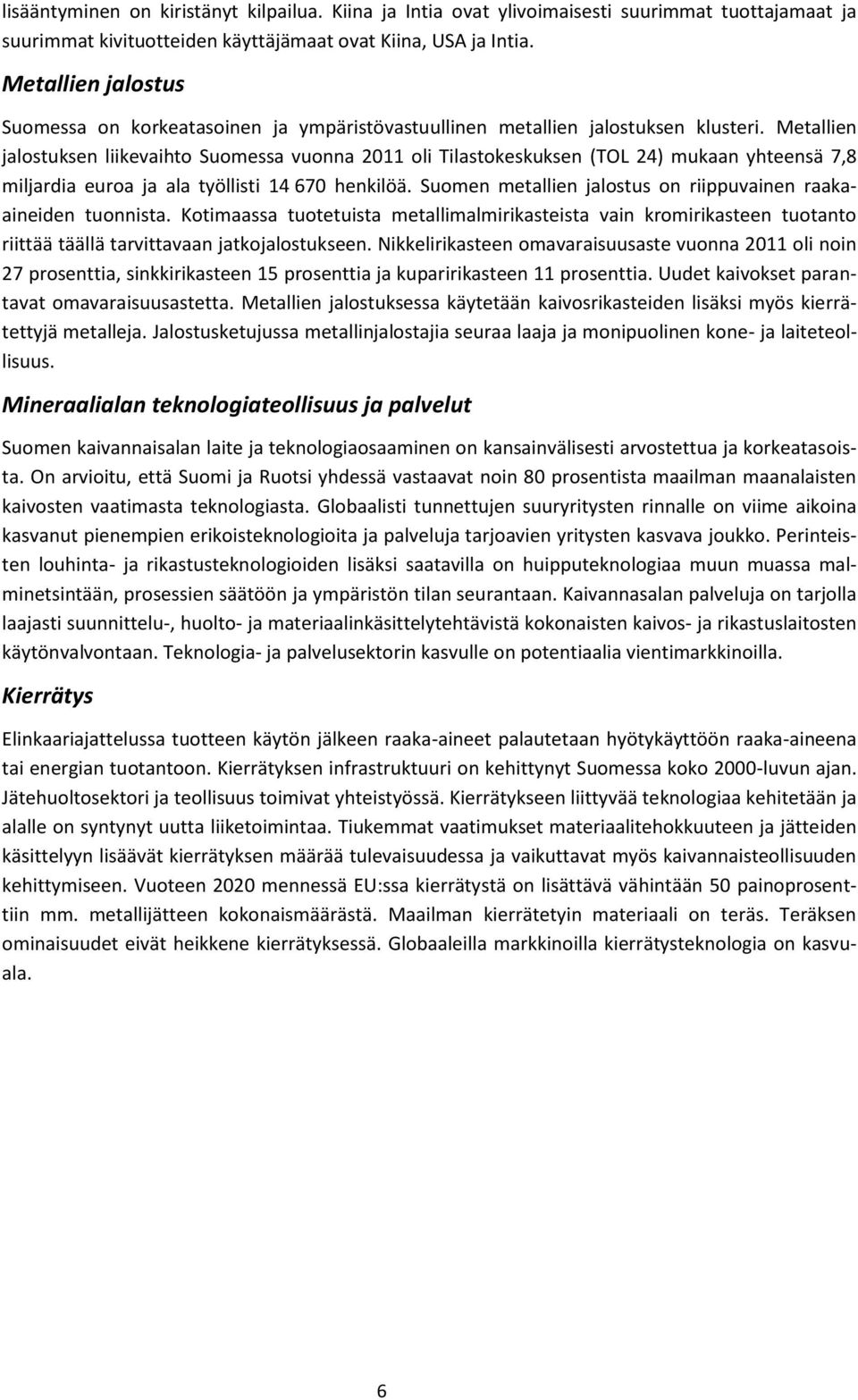 Metallien jalostuksen liikevaihto Suomessa vuonna 2011 oli Tilastokeskuksen (TOL 24) mukaan yhteensä 7,8 miljardia euroa ja ala työllisti 14 670 henkilöä.