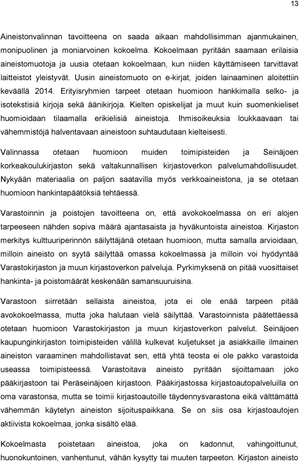 Uusin aineistomuoto on e-kirjat, joiden lainaaminen aloitettiin keväällä 2014. Erityisryhmien tarpeet otetaan huomioon hankkimalla selko- ja isotekstisiä kirjoja sekä äänikirjoja.