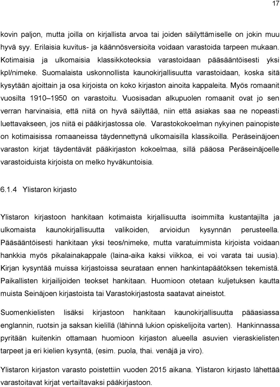 Suomalaista uskonnollista kaunokirjallisuutta varastoidaan, koska sitä kysytään ajoittain ja osa kirjoista on koko kirjaston ainoita kappaleita. Myös romaanit vuosilta 1910 1950 on varastoitu.