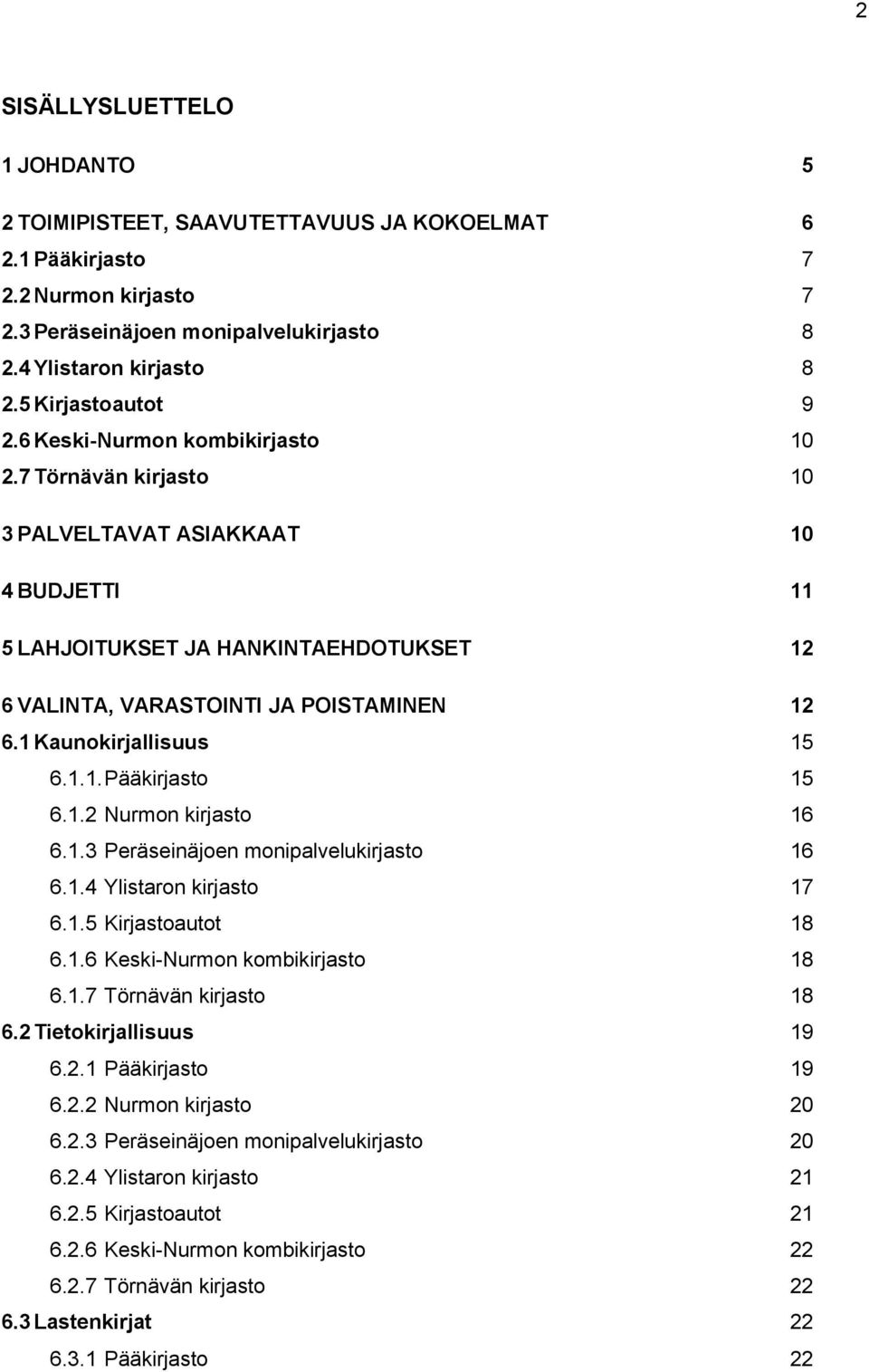 7 Törnävän kirjasto 10 3 PALVELTAVAT ASIAKKAAT 10 4 BUDJETTI 11 5 LAHJOITUKSET JA HANKINTAEHDOTUKSET 12 6 VALINTA, VARASTOINTI JA POISTAMINEN 12 6.1 Kaunokirjallisuus 15 6.1.1. Pääkirjasto 15 6.1.2 Nurmon kirjasto 16 6.