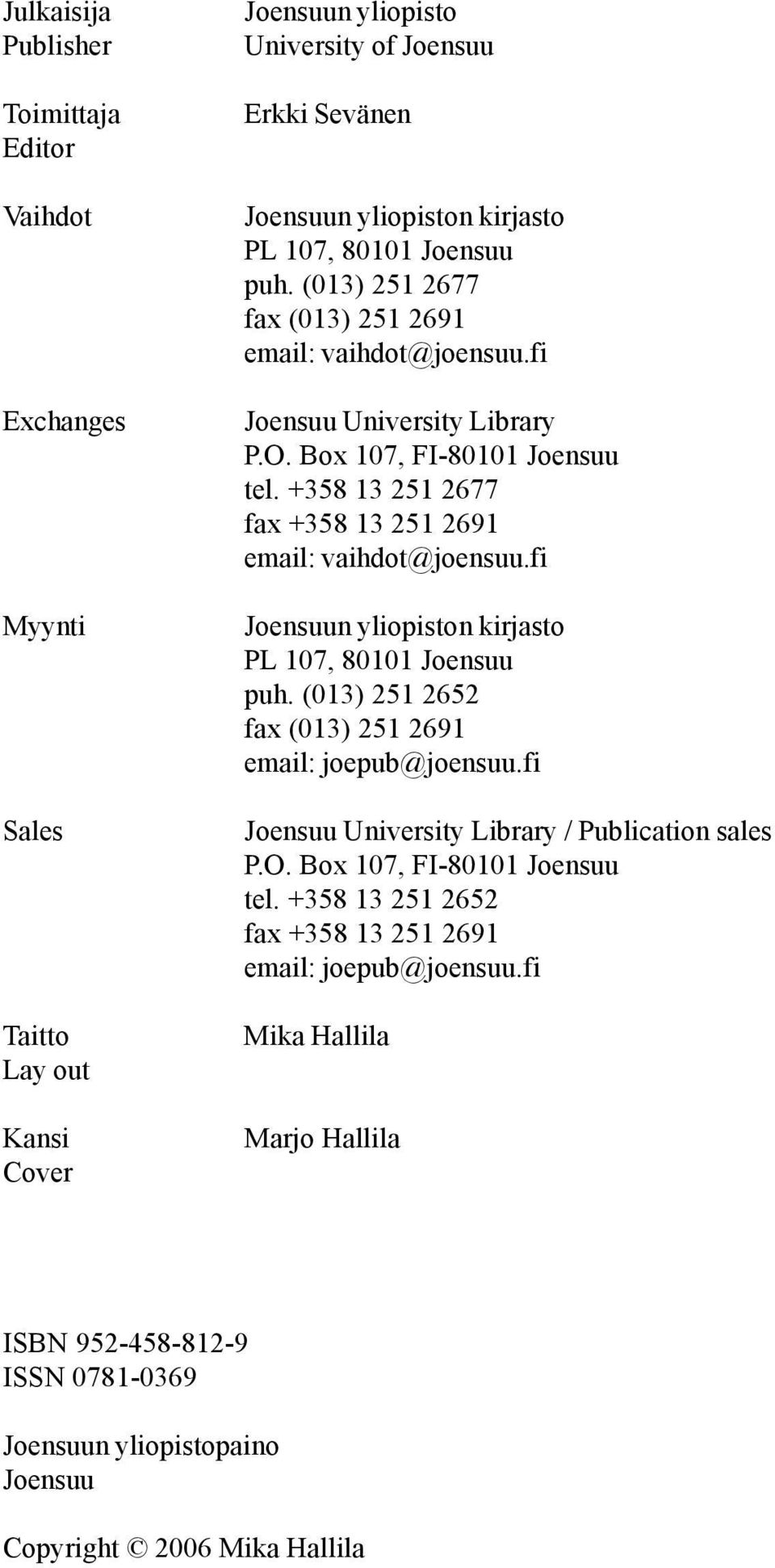 +358 13 251 2677 fax +358 13 251 2691 email: vaihdot@joensuu.fi Joensuun yliopiston kirjasto PL 107, 80101 Joensuu puh. (013) 251 2652 fax (013) 251 2691 email: joepub@joensuu.