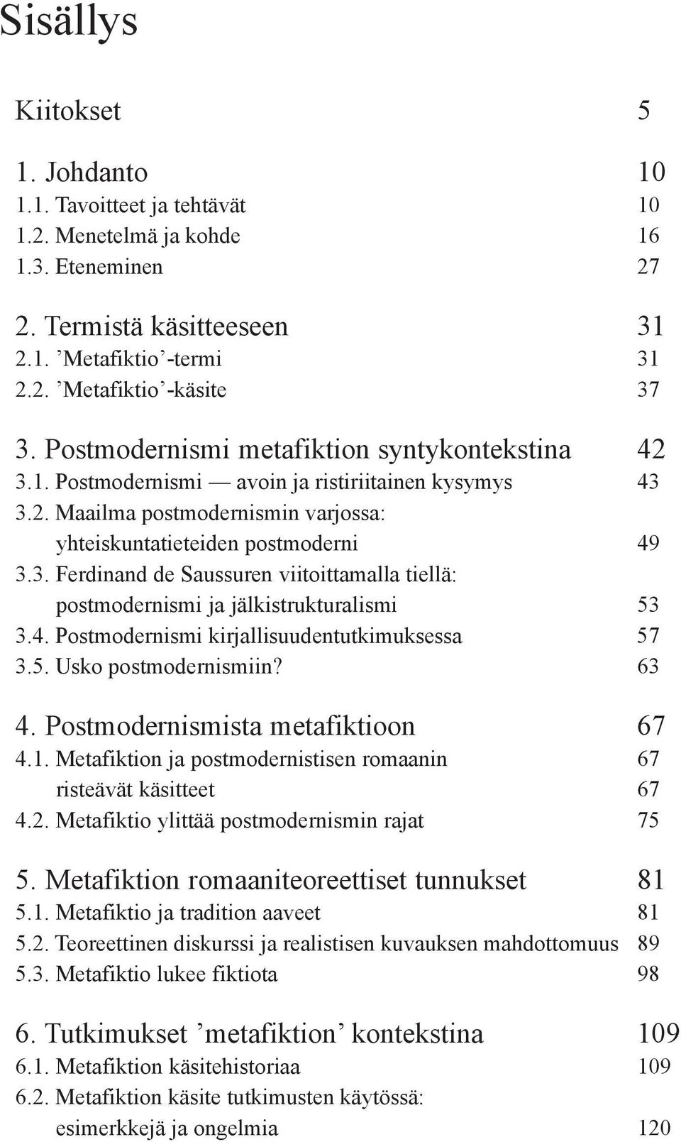 4. Postmodernismi kirjallisuudentutkimuksessa 57 3.5. Usko postmodernismiin? 63 4. Postmodernismista metafiktioon 67 4.1. Metafiktion ja postmodernistisen romaanin 67 risteävät käsitteet 67 4.2.