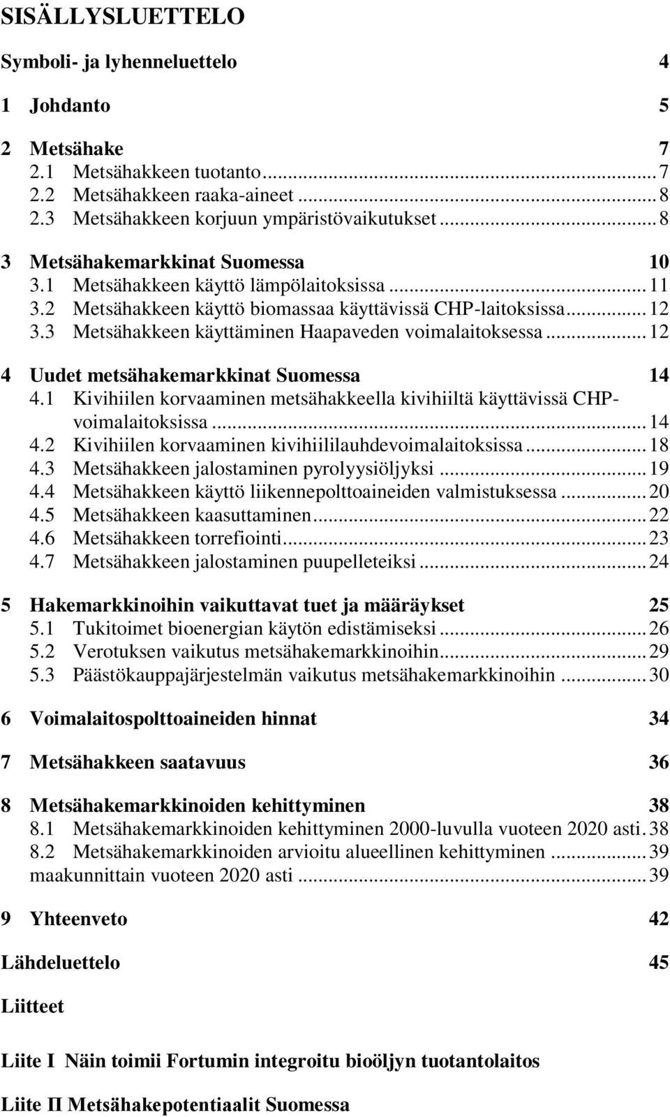 3 Metsähakkeen käyttäminen Haapaveden voimalaitoksessa... 12 4 Uudet metsähakemarkkinat Suomessa 14 4.1 Kivihiilen korvaaminen metsähakkeella kivihiiltä käyttävissä CHPvoimalaitoksissa... 14 4.2 Kivihiilen korvaaminen kivihiililauhdevoimalaitoksissa.