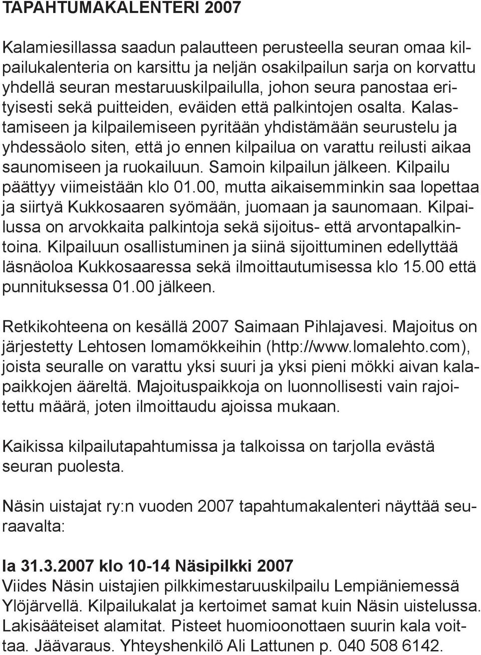 Kalastamiseen ja kilpailemiseen pyritään yhdistämään seurustelu ja yhdessäolo siten, että jo ennen kilpailua on varattu reilusti aikaa saunomiseen ja ruokailuun. Samoin kilpailun jälkeen.