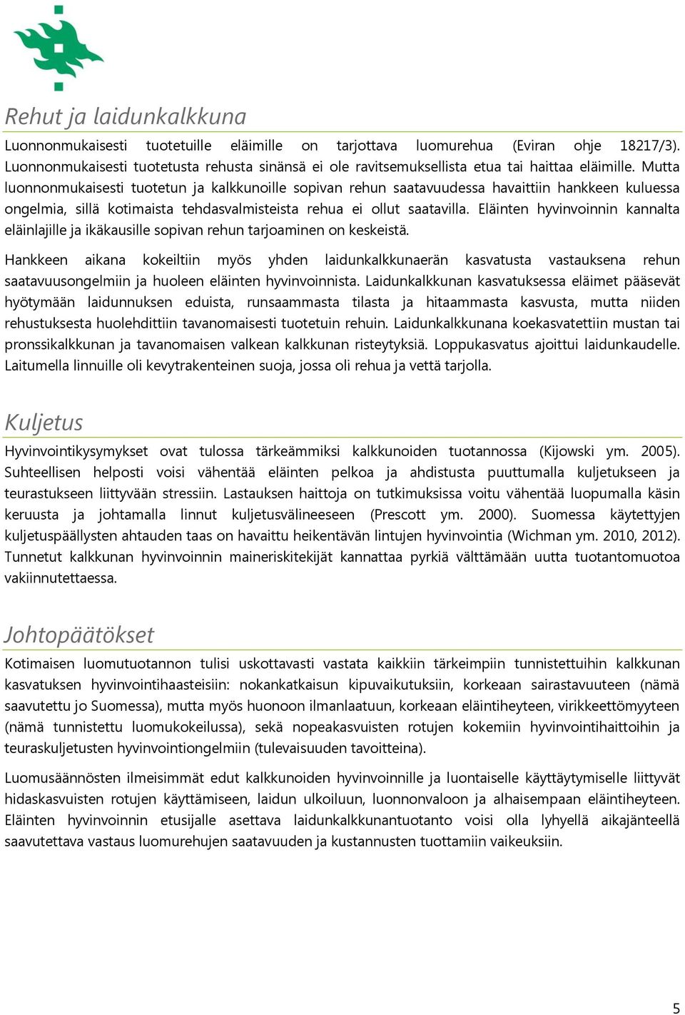 Mutta luonnonmukaisesti tuotetun ja kalkkunoille sopivan rehun saatavuudessa havaittiin hankkeen kuluessa ongelmia, sillä kotimaista tehdasvalmisteista rehua ei ollut saatavilla.