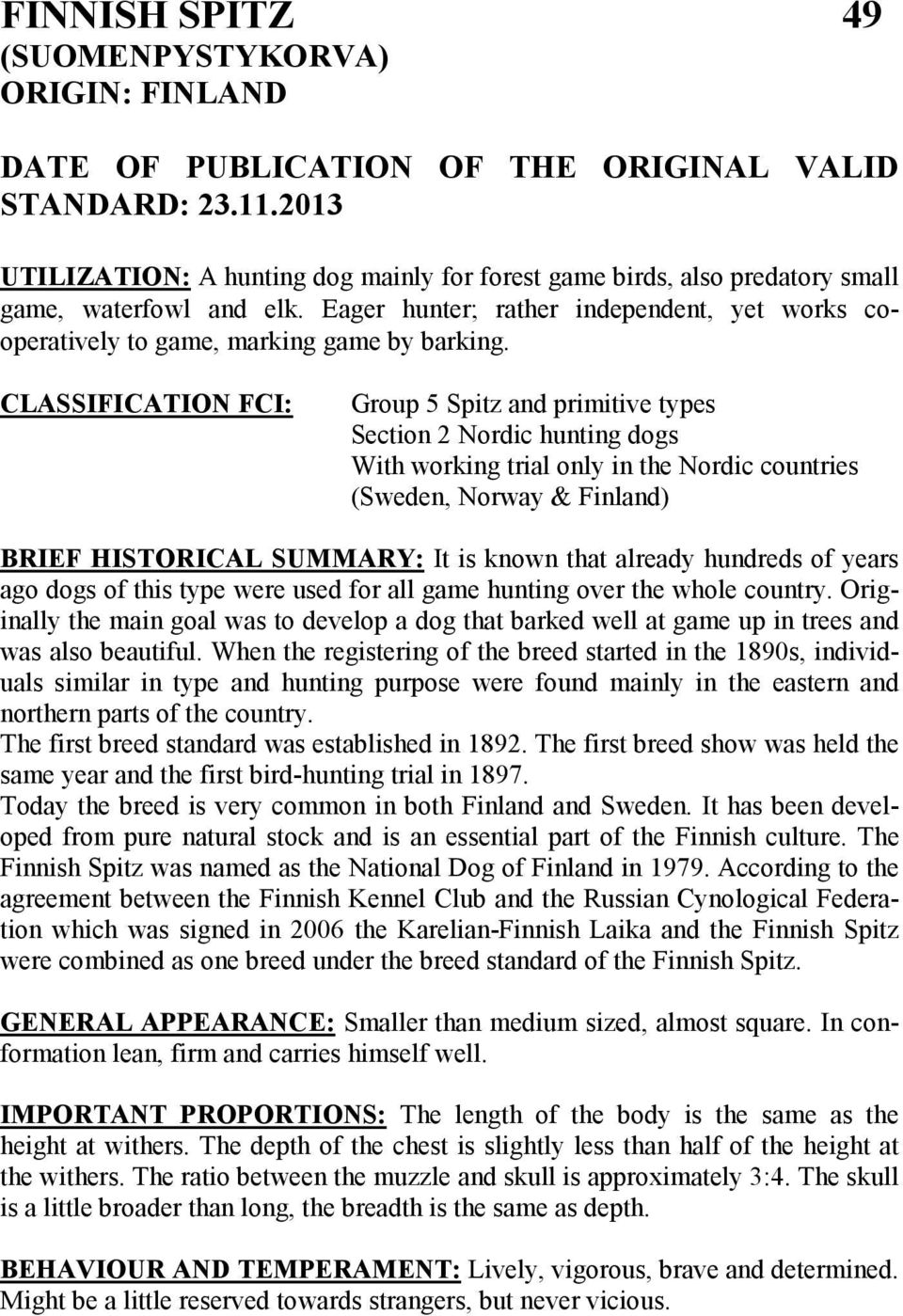 CLASSIFICATION FCI: Group 5 Spitz and primitive types Section 2 Nordic hunting dogs With working trial only in the Nordic countries (Sweden, Norway & Finland) BRIEF HISTORICAL SUMMARY: It is known