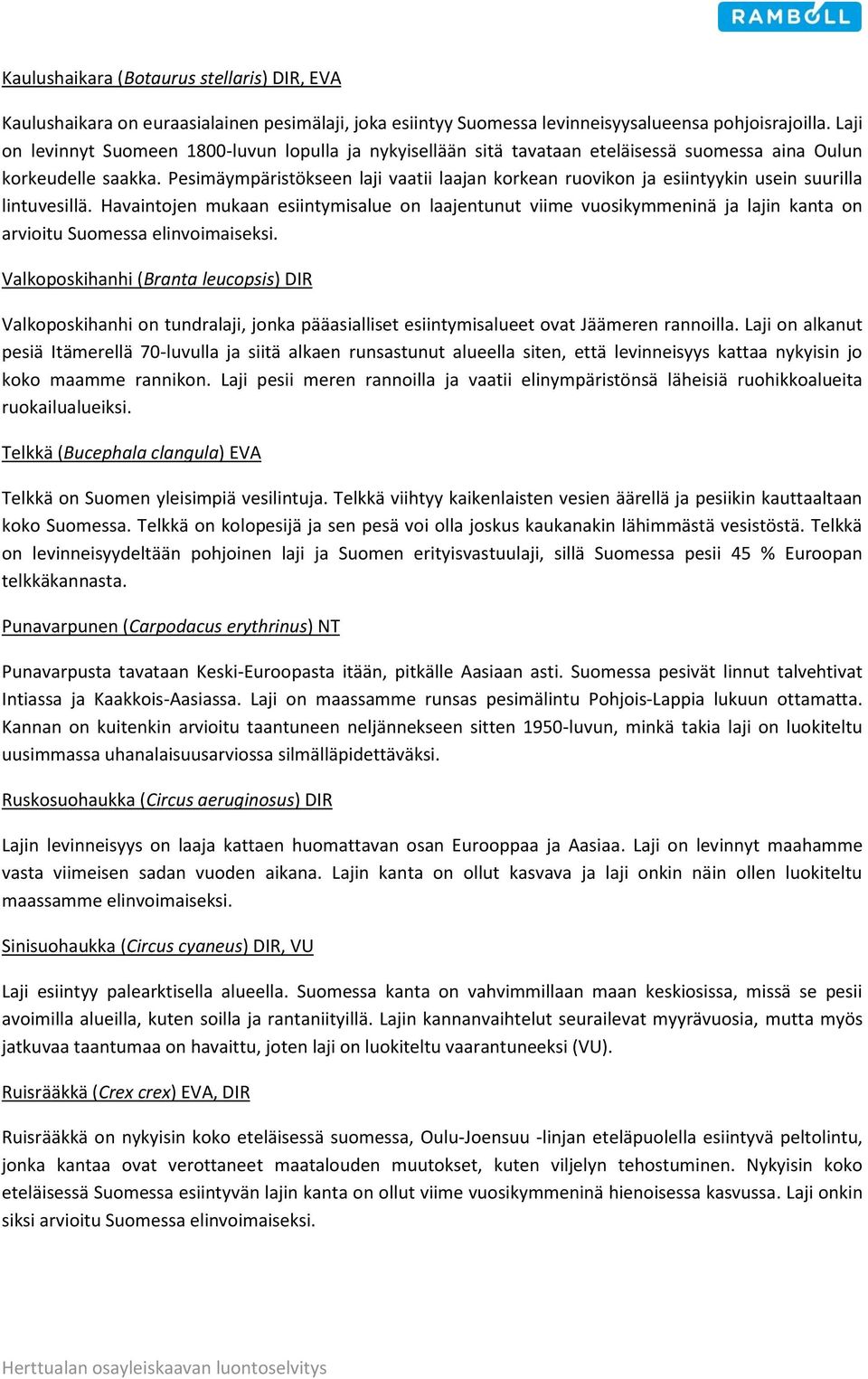 Pesimäympäristökseen laji vaatii laajan korkean ruovikon ja esiintyykin usein suurilla lintuvesillä.