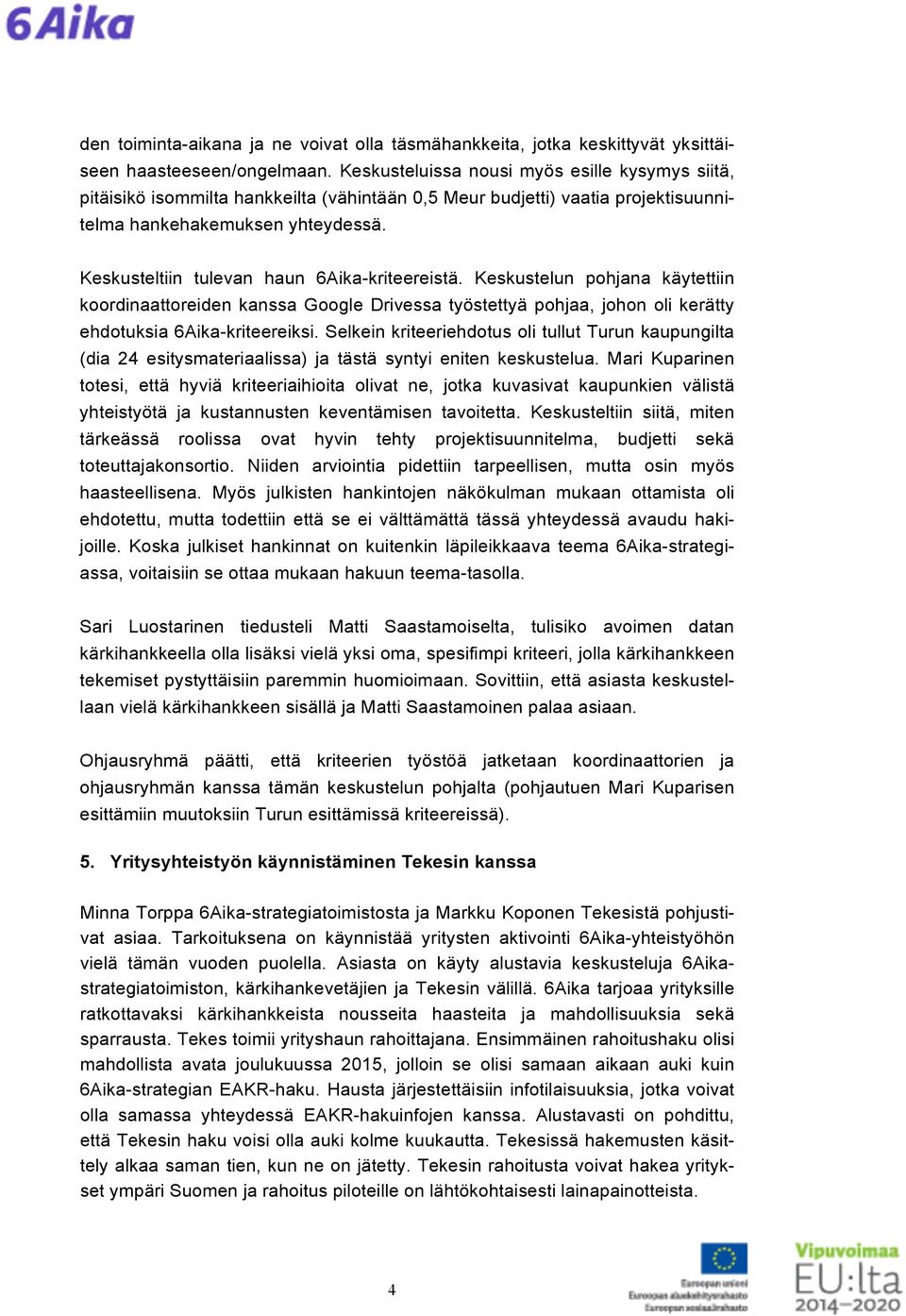 Keskusteltiin tulevan haun 6Aika-kriteereistä. Keskustelun pohjana käytettiin koordinaattoreiden kanssa Google Drivessa työstettyä pohjaa, johon oli kerätty ehdotuksia 6Aika-kriteereiksi.